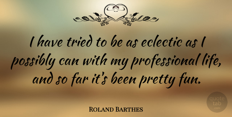 Roland Barthes Quote About Fun, Eclectic Style, Eclectic: I Have Tried To Be...