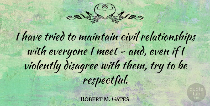 Robert M. Gates Quote About Trying, Respectful, Ifs: I Have Tried To Maintain...