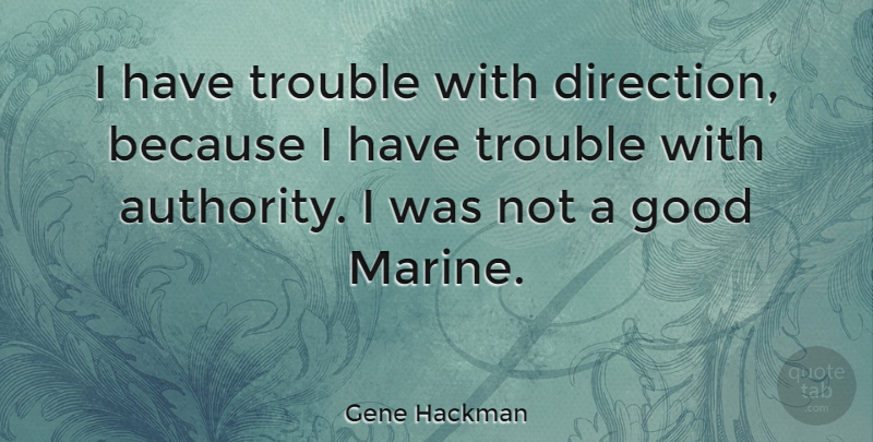 Gene Hackman Quote About Marine, Trouble, Authority: I Have Trouble With Direction...