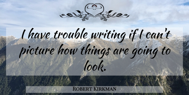 Robert Kirkman Quote About Writing, Looks, Trouble: I Have Trouble Writing If...