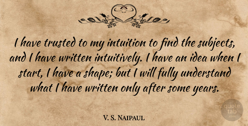 V. S. Naipaul Quote About Ideas, Years, Intuition: I Have Trusted To My...