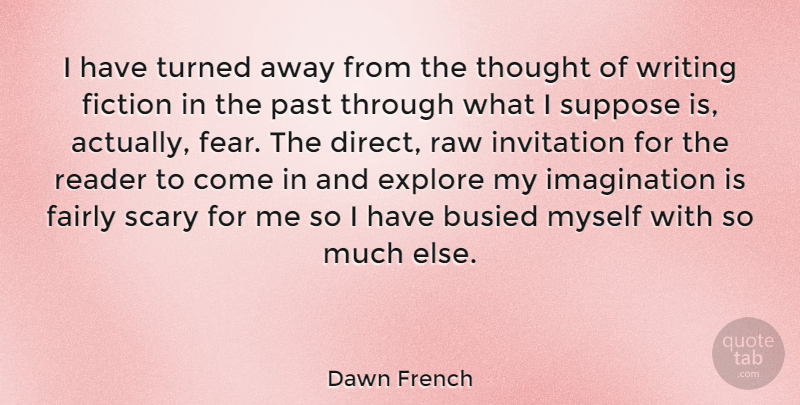 Dawn French Quote About Writing, Past, Imagination: I Have Turned Away From...