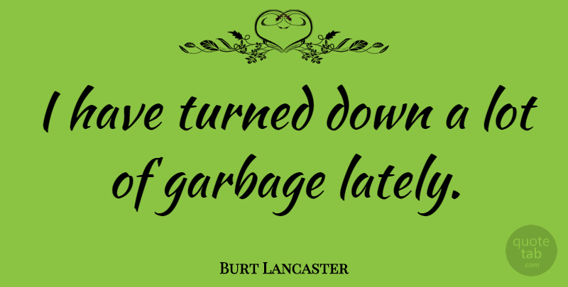Burt Lancaster Quote About Garbage, Turned Down: I Have Turned Down A...