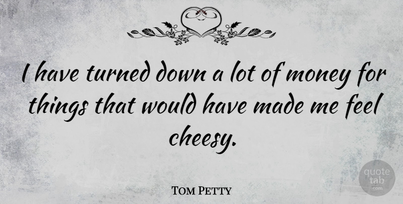 Tom Petty Quote About Cheesy, Made, Turned Down: I Have Turned Down A...