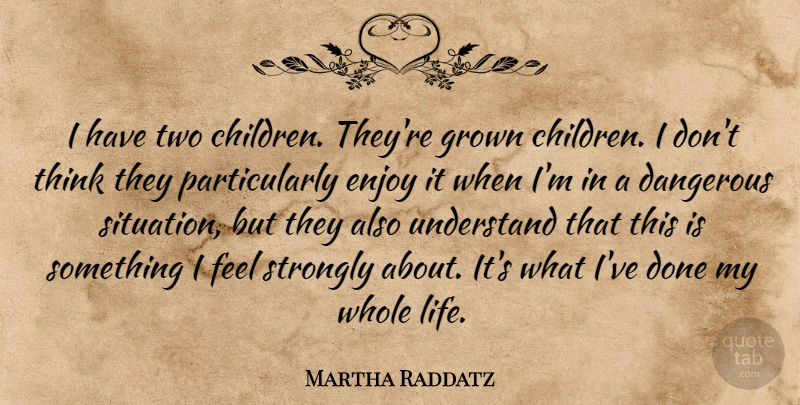 Martha Raddatz Quote About Children, Thinking, Two: I Have Two Children Theyre...