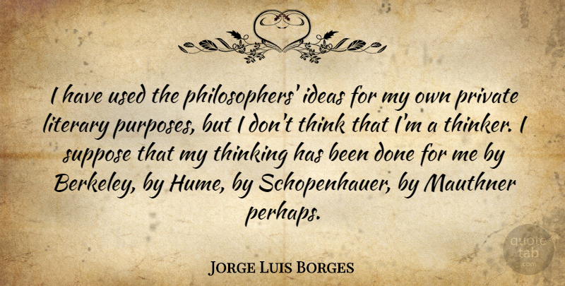 Jorge Luis Borges Quote About Thinking, Ideas, Purpose: I Have Used The Philosophers...