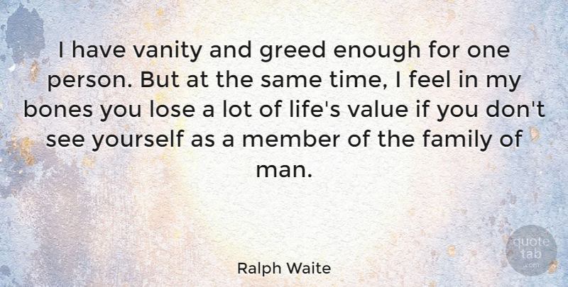 Ralph Waite Quote About Bones, Family, Greed, Life, Lose: I Have Vanity And Greed...