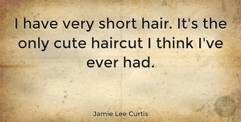 Jamie Lee Curtis Quote About Cute, Thinking, Hair: I Have Very Short Hair...