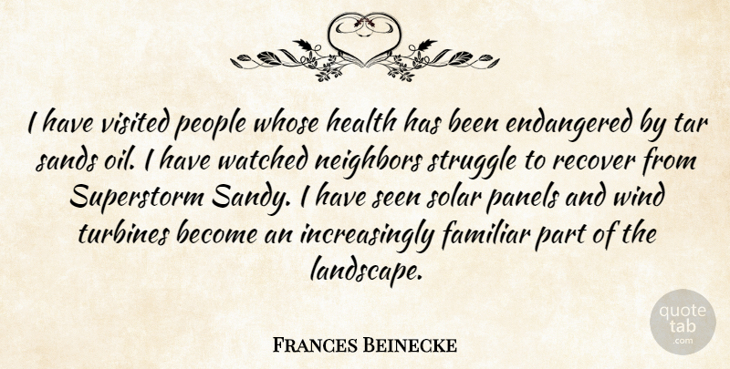 Frances Beinecke Quote About Endangered, Familiar, Health, Neighbors, People: I Have Visited People Whose...
