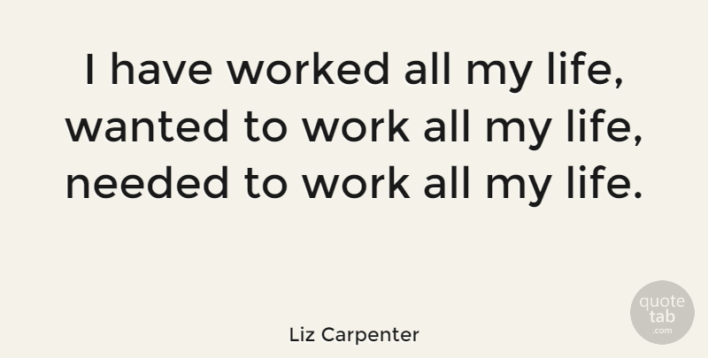 Liz Carpenter Quote About Work, Wanted, Needed: I Have Worked All My...