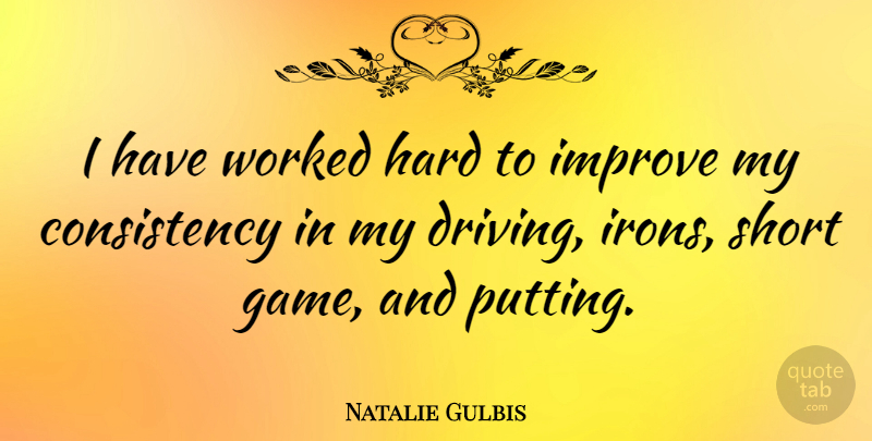 Natalie Gulbis Quote About Iron, Games, Consistency: I Have Worked Hard To...