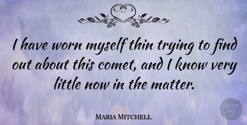 Maria Mitchell Quote About Trying, Littles, Matter: I Have Worn Myself Thin...
