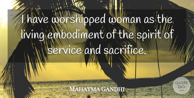 Mahatma Gandhi Quote About Sacrifice, Embodiment, Spirit: I Have Worshipped Woman As...