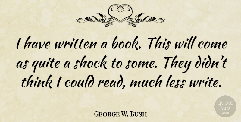 George W. Bush Quote About Book, Writing, Thinking: I Have Written A Book...