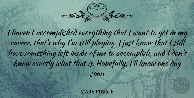 Mary Pierce Quote About Careers, One Day, Want: I Havent Accomplished Everything That...