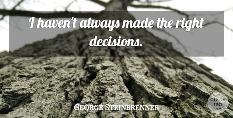 George Steinbrenner Quote About Decision, Made, Right Decision: I Havent Always Made The...