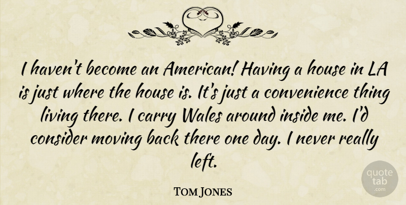 Tom Jones Quote About Moving, House, One Day: I Havent Become An American...