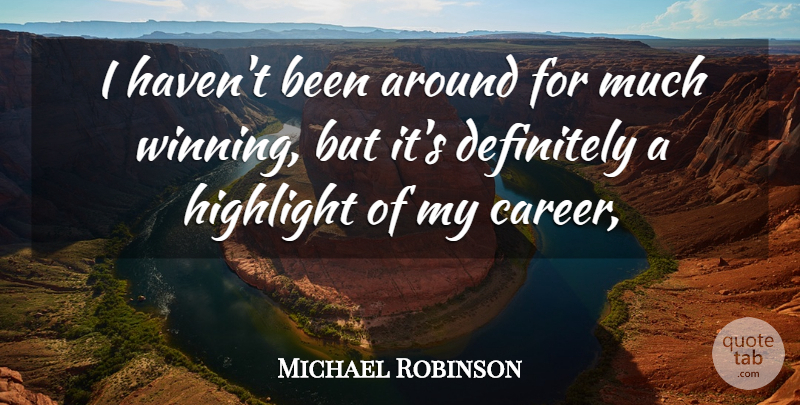 Michael Robinson Quote About Definitely, Highlight: I Havent Been Around For...