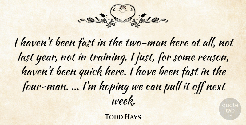 Todd Hays Quote About Fast, Hoping, Last, Next, Pull: I Havent Been Fast In...