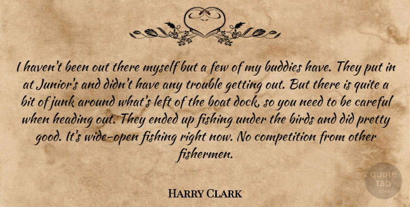 Harry Clark Quote About Birds, Bit, Boat, Buddies, Careful: I Havent Been Out There...