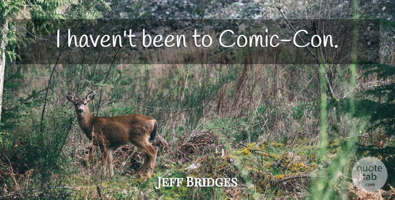 Jeff Bridges Quote About Comic, Comic Con, Havens: I Havent Been To Comic...