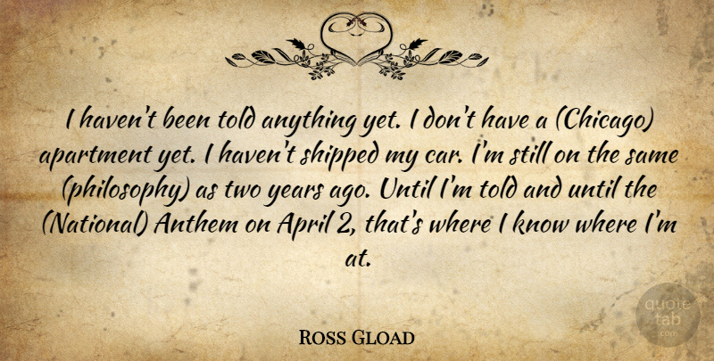 Ross Gload Quote About Anthem, Apartment, April, Shipped, Until: I Havent Been Told Anything...