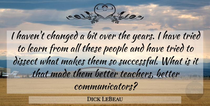 Dick LeBeau Quote About Bit, Changed, Dissect, Learn, People: I Havent Changed A Bit...