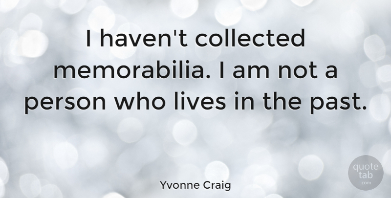 Yvonne Craig Quote About Past, Persons, Memorabilia: I Havent Collected Memorabilia I...