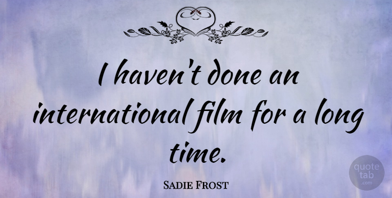 Sadie Frost Quote About Long, Done, Film: I Havent Done An International...
