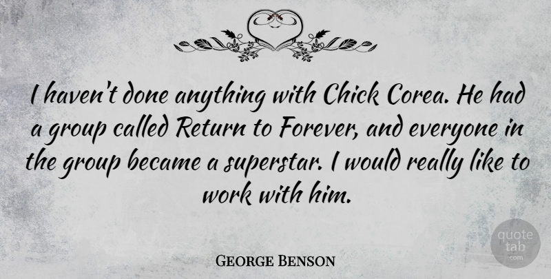 George Benson Quote About Became, Chick, Return, Work: I Havent Done Anything With...