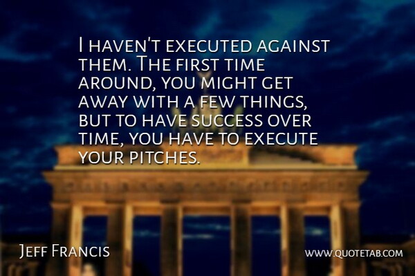 Jeff Francis Quote About Against, Execute, Few, Might, Success: I Havent Executed Against Them...