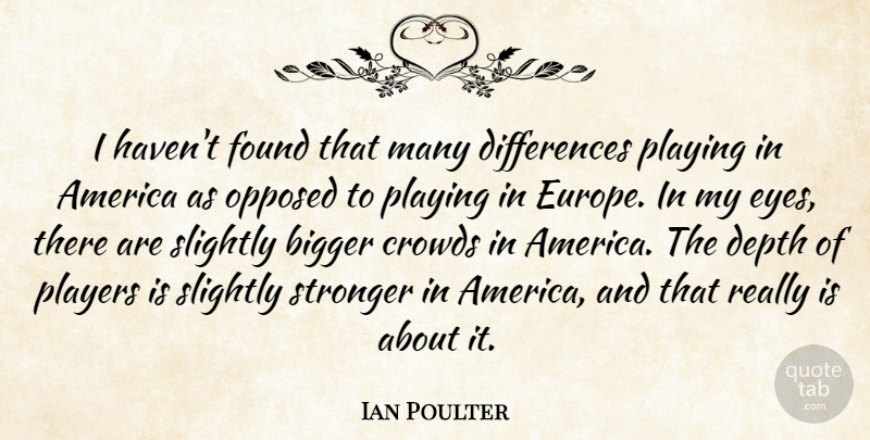 Ian Poulter Quote About America, Bigger, Crowds, Depth, Found: I Havent Found That Many...