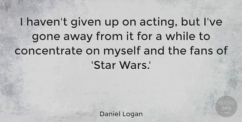 Daniel Logan Quote About Stars, War, Gone Away: I Havent Given Up On...
