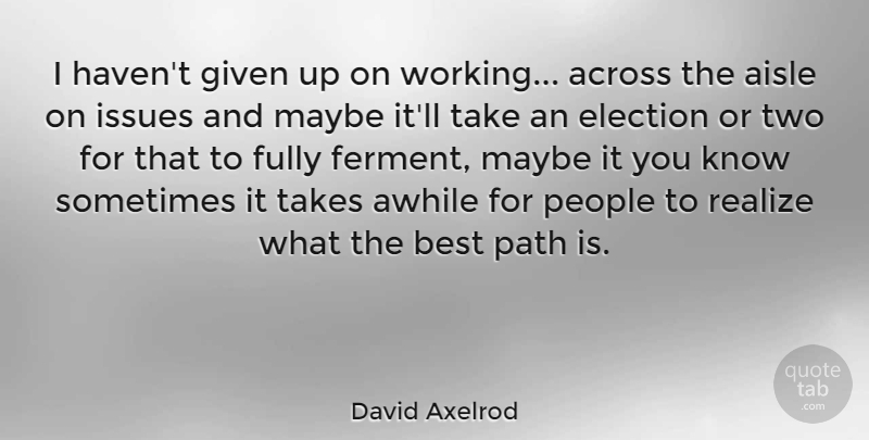 David Axelrod Quote About Across, Aisle, Awhile, Best, Fully: I Havent Given Up On...