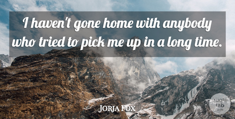 Jorja Fox Quote About Home, Long, Pick Me Up: I Havent Gone Home With...