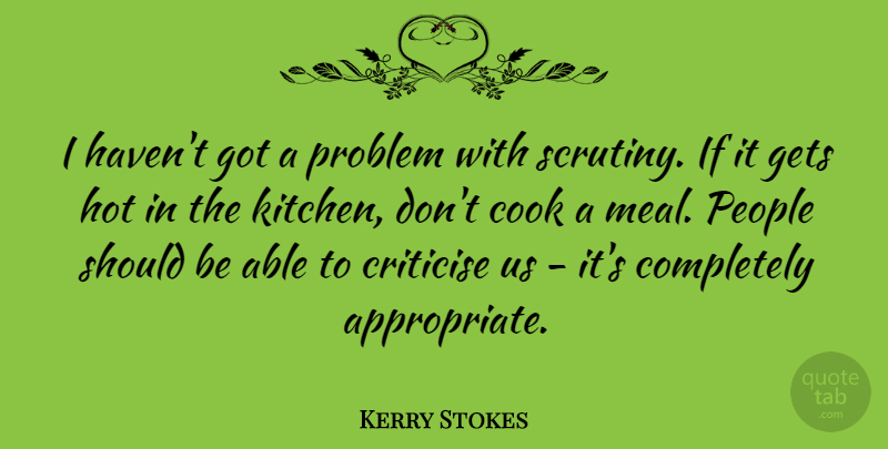 Kerry Stokes Quote About Criticise, Gets, Hot, People: I Havent Got A Problem...