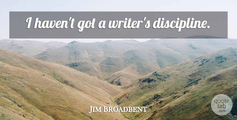 Jim Broadbent Quote About Discipline, Havens: I Havent Got A Writers...