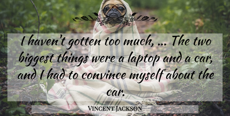 Vincent Jackson Quote About Biggest, Convince, Gotten, Laptop: I Havent Gotten Too Much...
