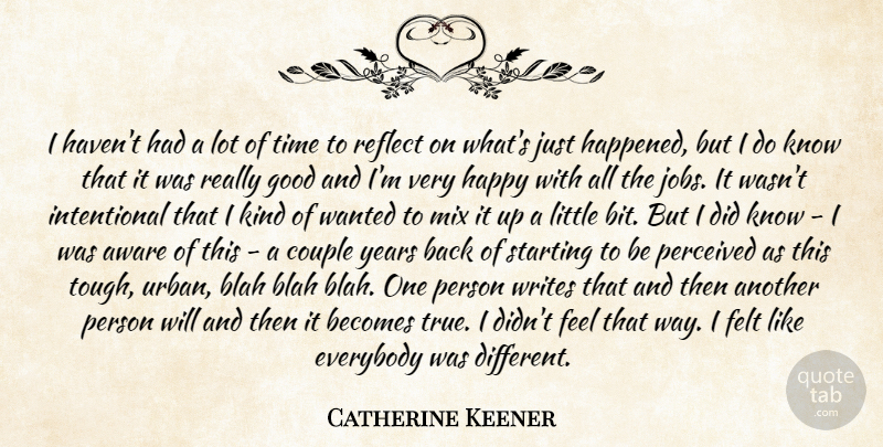 Catherine Keener Quote About Aware, Becomes, Blah, Couple, Everybody: I Havent Had A Lot...