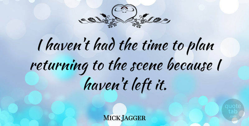 Mick Jagger Quote About Scene, Plans, Left: I Havent Had The Time...