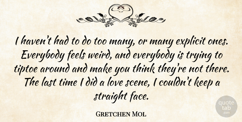 Gretchen Mol Quote About Everybody, Explicit, Feels, Last, Love: I Havent Had To Do...