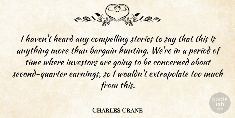 Charles Crane Quote About Bargain, Compelling, Concerned, Heard, Investors: I Havent Heard Any Compelling...