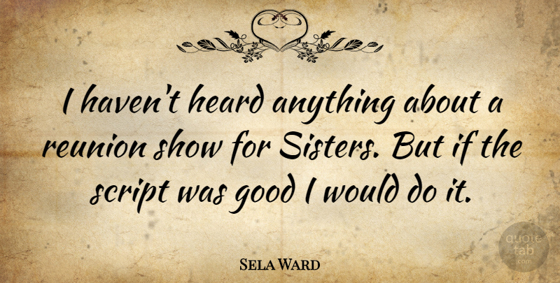 Sela Ward Quote About Sister, Scripts, Reunion: I Havent Heard Anything About...