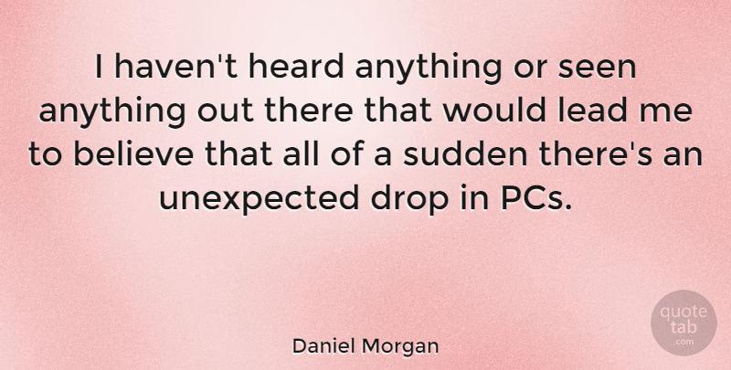 Daniel Morgan Quote About American Soldier, Believe, Drop, Seen, Sudden: I Havent Heard Anything Or...