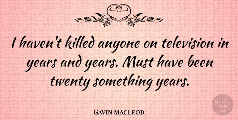 Gavin MacLeod Quote About Years, Television, Twenties: I Havent Killed Anyone On...