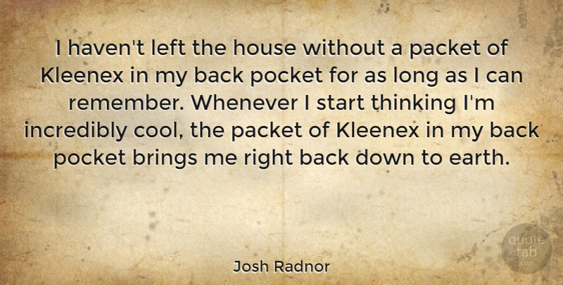 Josh Radnor Quote About Thinking, Long, House: I Havent Left The House...