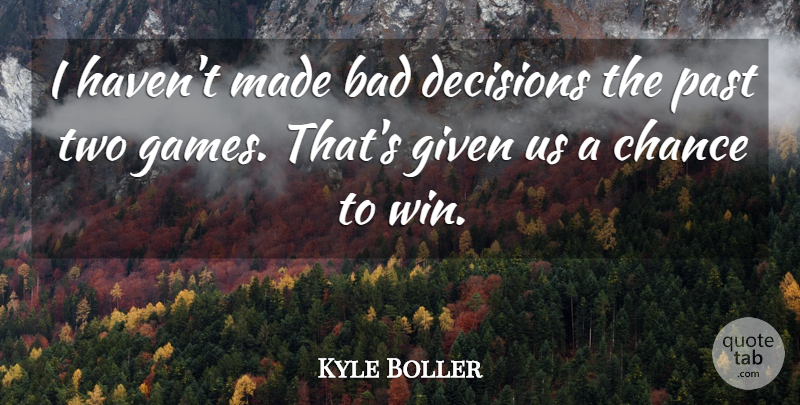 Kyle Boller Quote About Bad, Chance, Decisions, Given, Past: I Havent Made Bad Decisions...