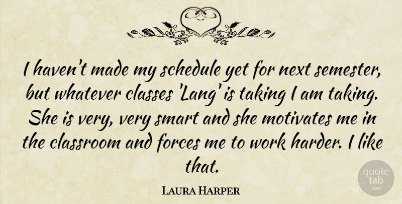 Laura Harper Quote About Classes, Classroom, Forces, Motivates, Next: I Havent Made My Schedule...