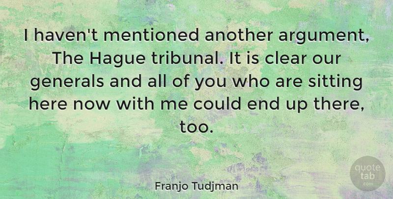 Franjo Tudjman Quote About Generals, Mentioned: I Havent Mentioned Another Argument...