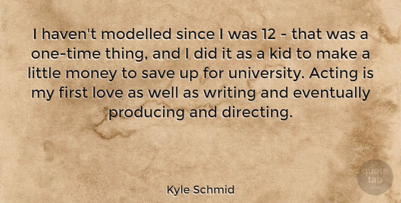 Kyle Schmid Quote About Eventually, Kid, Love, Modelled, Money: I Havent Modelled Since I...